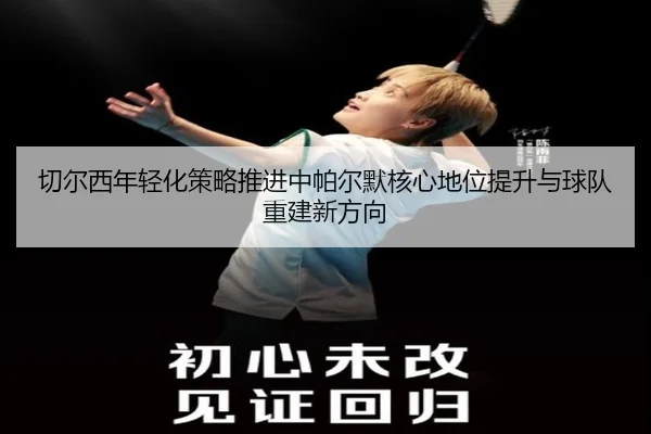 切尔西年轻化策略推进中帕尔默核心地位提升与球队重建新方向