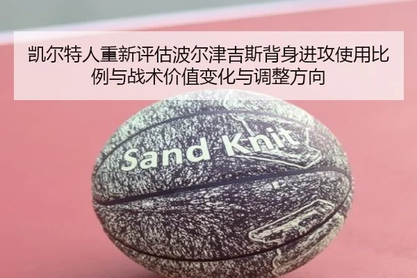 凯尔特人重新评估波尔津吉斯背身进攻使用比例与战术价值变化与调整方向